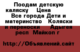 Поодам детскую каляску  › Цена ­ 3 000 - Все города Дети и материнство » Коляски и переноски   . Адыгея респ.,Майкоп г.